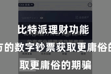 比特派理财功能 让我方的数字钞票获取更庸俗的期骗