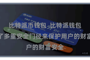 比特派币钱包  比特派钱包遴选了多重安全门径来保护用户的财富安全