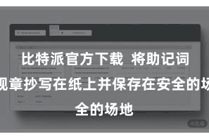 比特派官方下载  将助记词按规章抄写在纸上并保存在安全的场地