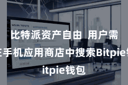 比特派资产自由  用户需要在手机应用商店中搜索Bitpie钱包