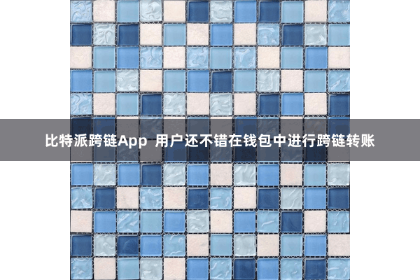 比特派跨链App  用户还不错在钱包中进行跨链转账