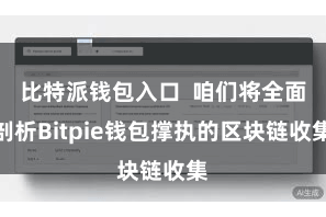 比特派钱包入口  咱们将全面剖析Bitpie钱包撑执的区块链收集